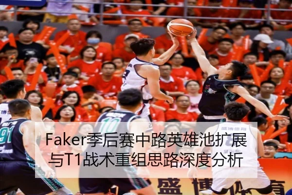 Faker季后赛中路英雄池扩展与T1战术重组思路深度分析